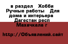  в раздел : Хобби. Ручные работы » Для дома и интерьера . Дагестан респ.,Махачкала г.